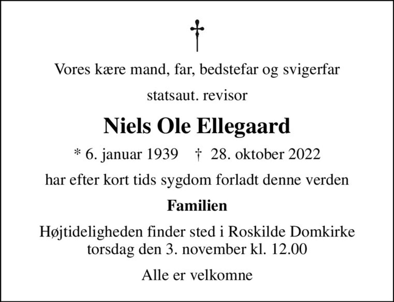 Vores kære mand, far, bedstefar og svigerfar
statsaut. revisor
Niels Ole Ellegaard
* 6. januar 1939    ✝ 28. oktober 2022
har efter kort tids sygdom forladt denne verden
Familien
Begravelsen har fundet sted