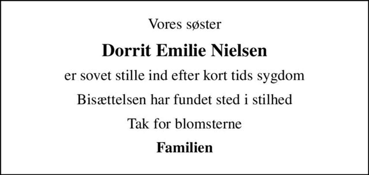 Vores søster
Dorrit Emilie Nielsen
er sovet stille ind efter kort tids sygdom
Bisættelsen har fundet sted i stilhed
Tak for blomsterne
Familien