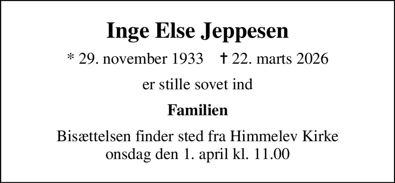 Inge Else Jeppesen
* 29. november 1933    ✝ 22. marts 2026
er stille sovet ind
Familien
Bisættelsen finder sted fra Himmelev Kirke  onsdag den 1. april kl. 11.00