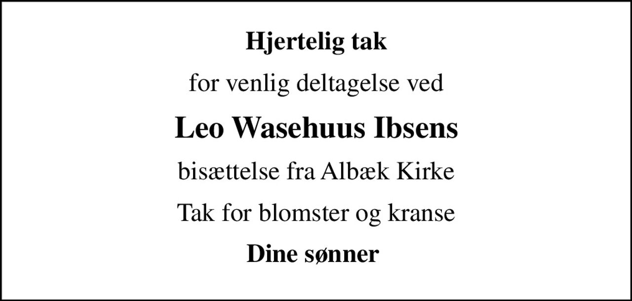 Hjertelig tak
for venlig deltagelse ved
Leo Wasehuus Ibsens
bisættelse fra Albæk Kirke
Tak for blomster og kranse
Dine sønner