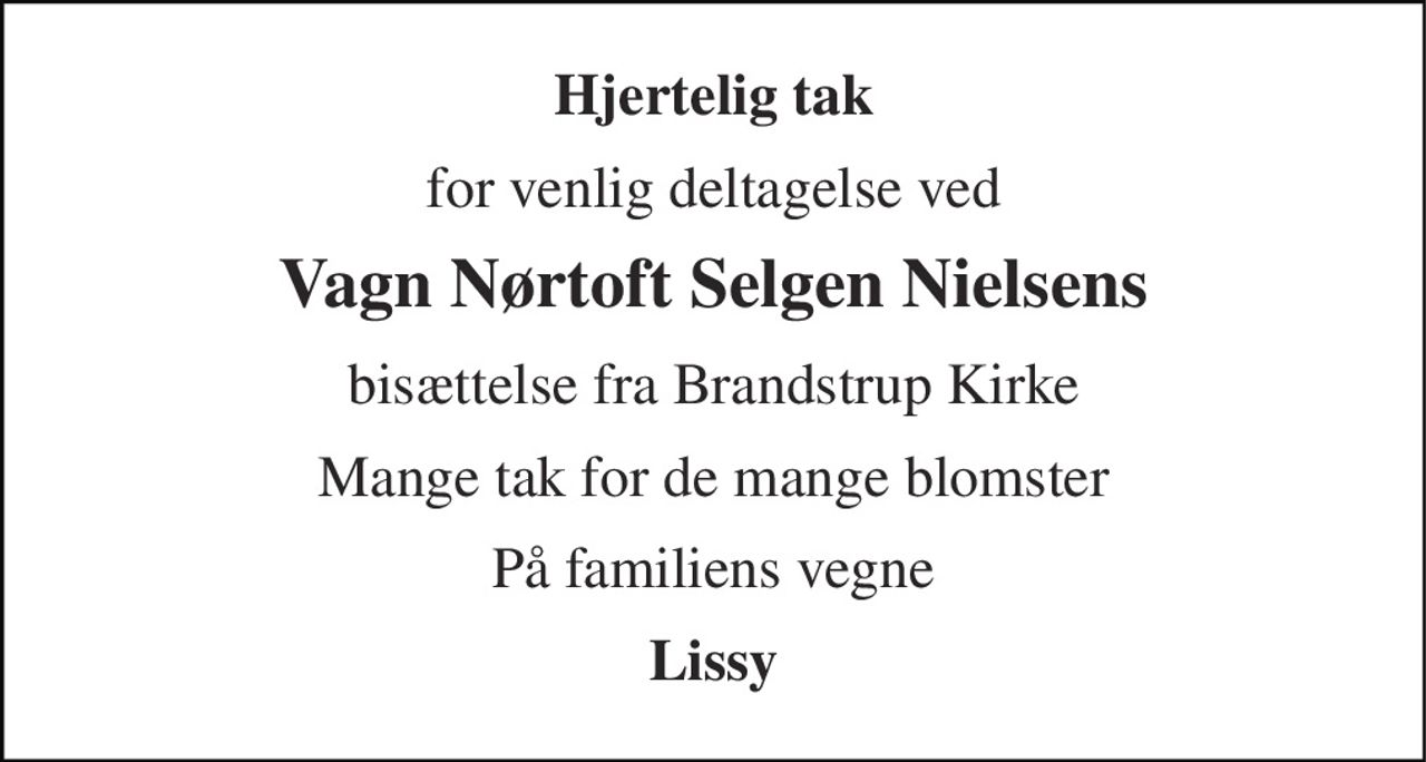 Hjertelig tak 
for venlig deltagelse ved 
Vagn Nørtoft Selgen Nielsens 
bisættelse fra Brandstrup Kirke 
Mange tak for de mange blomster 
På familiens vegne 
Lissy