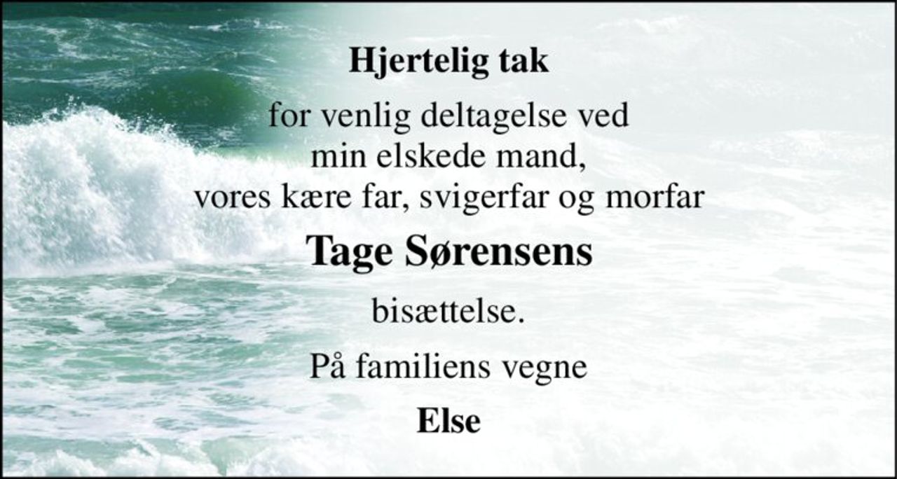 Hjertelig tak 
for venlig deltagelse ved min elskede mand, vores kære far, svigerfar og morfar 
Tage Sørensens 
bisættelse. 
På familiens vegne 
Else