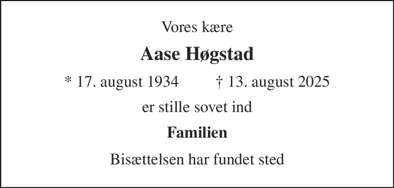 Vores kære 
Aase Høgstad 
* 17. august 1934         † 13. august 2025 
er stille sovet ind 
Familien 
Bisættelsen har fundet sted