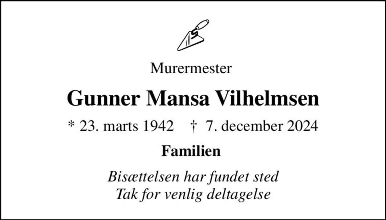 Murermester 
Gunner Mansa Vilhelmsen
* 23. marts 1942    ✝ 7. december 2024
Familien 
Bisættelsen har fundet sted Tak for venlig deltagelse