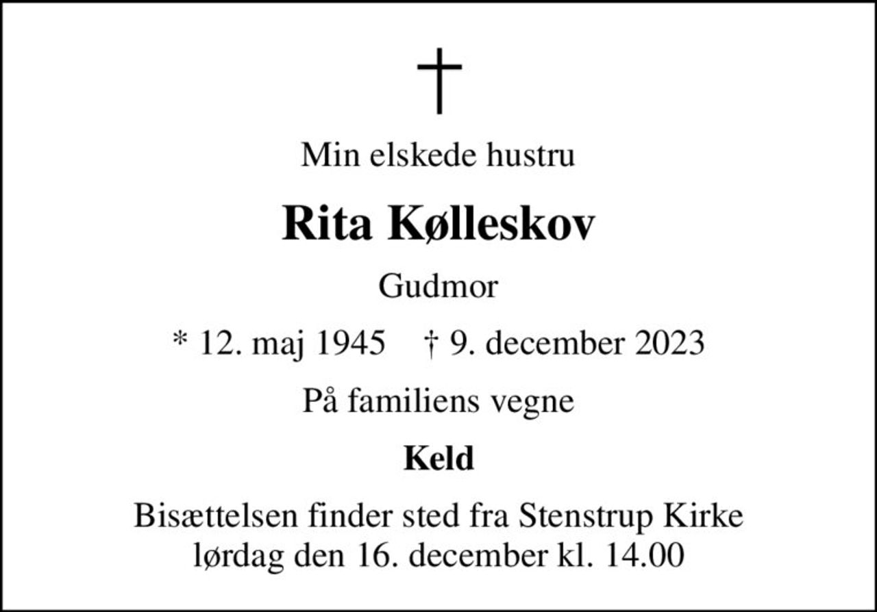Min elskede hustru
Rita Kølleskov
Gudmor
* 12. maj 1945    ✝ 9. december 2023
På familiens vegne
Keld
Bisættelsen finder sted fra Stenstrup Kirke  lørdag den 16. december kl. 14.00