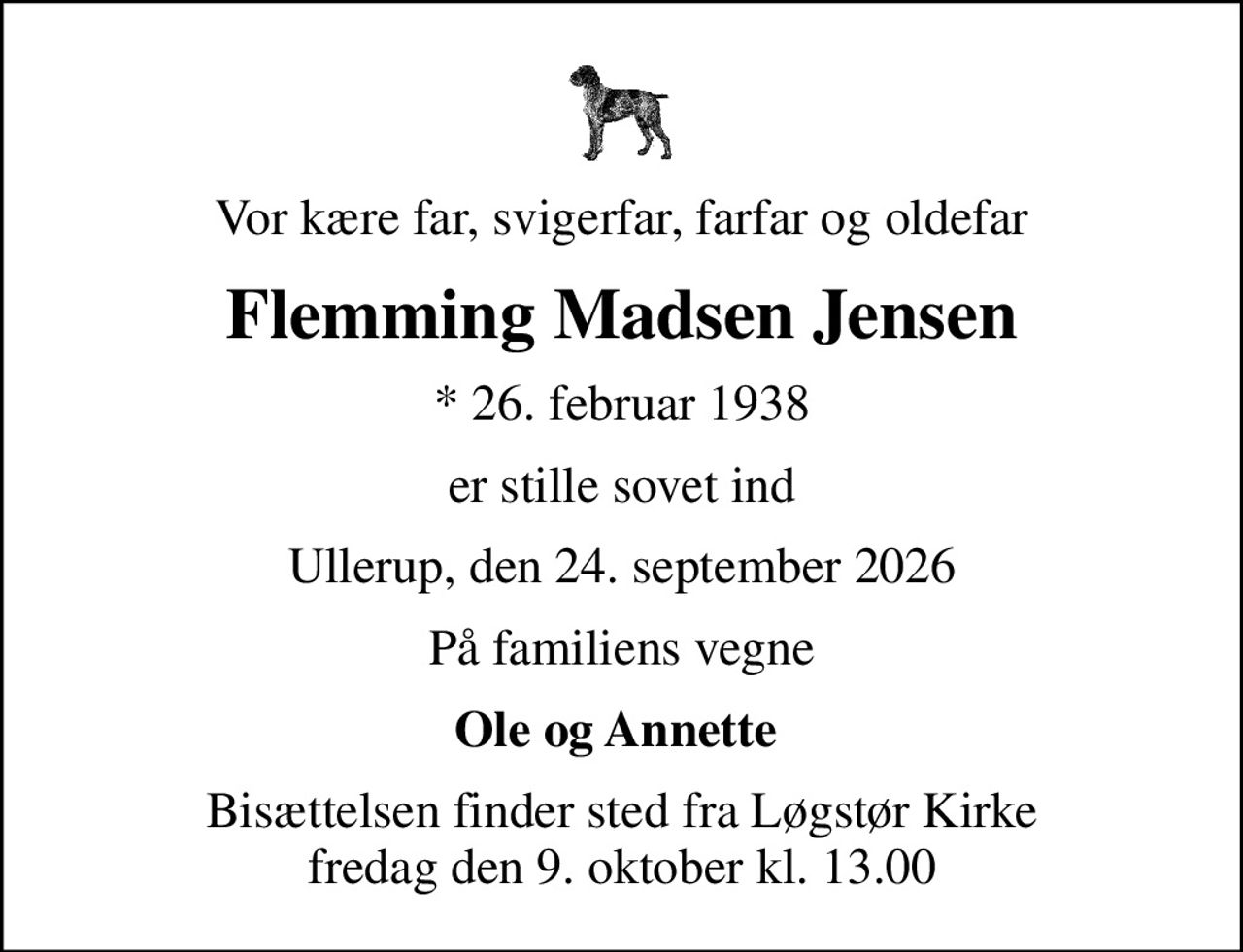 Vor kære far, svigerfar, farfar og oldefar
Flemming Madsen Jensen
* 26. februar 1938
er stille sovet ind
Ullerup, den 24. september 2026
På familiens vegne
Ole og Annette 
Bisættelsen finder sted fra Løgstør Kirke  fredag den 9. oktober kl. 13.00