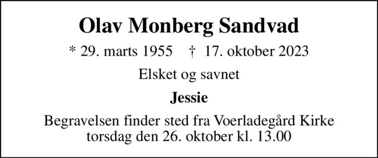 Olav Monberg Sandvad
* 29. marts 1955    ✝ 17. oktober 2023
Elsket og savnet
Jessie
Begravelsen finder sted fra Voerladegård Kirke  torsdag den 26. oktober kl. 13.00