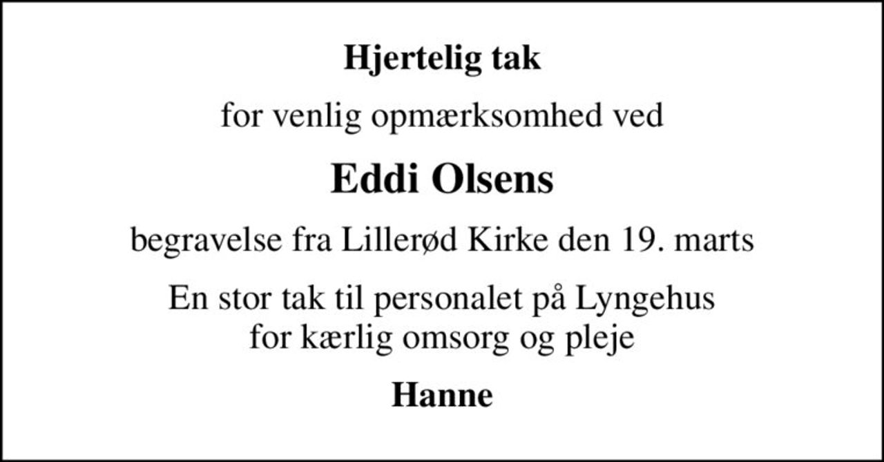 Hjertelig tak
for venlig opmærksomhed ved
Eddi Olsens
begravelse fra Lillerød Kirke den 19. marts
En stor tak til personalet på Lyngehus for kærlig omsorg og pleje
Hanne