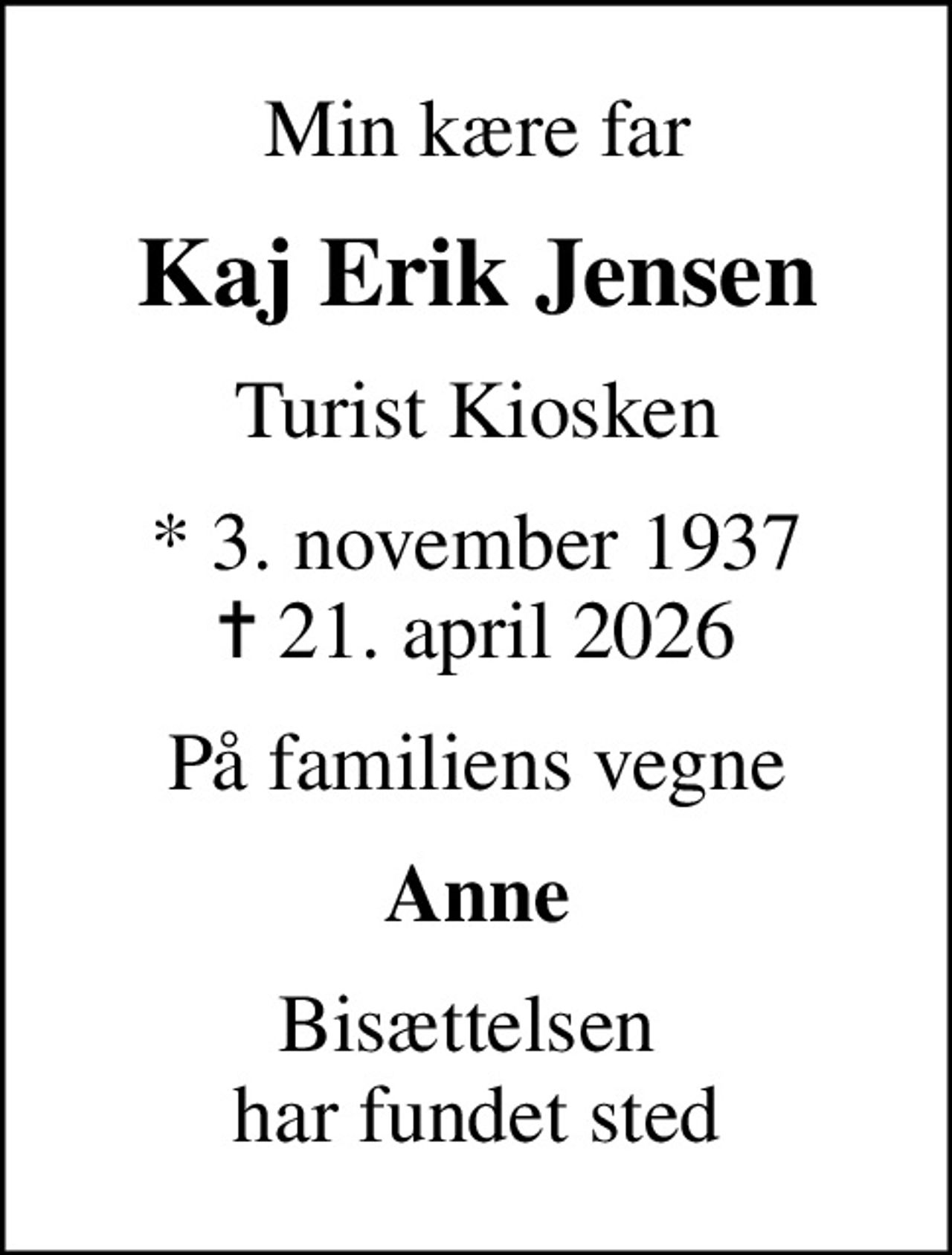 Min kære far
Kaj Erik Jensen
Turist Kiosken
* 3. november 1937
						✝ 21. april 2026
På familiens vegne
Anne
Bisættelsen  har fundet sted