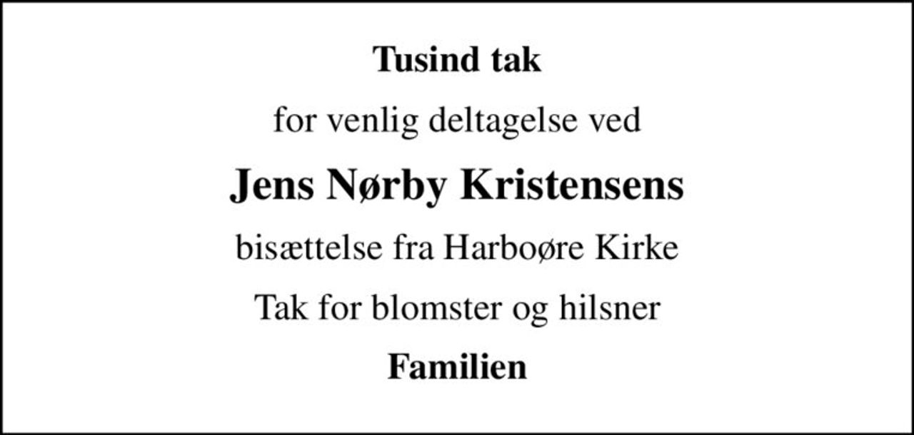 Tusind tak
for venlig deltagelse ved
Jens Nørby Kristensens
 bisættelse fra Harboøre Kirke 
Tak for blomster og hilsner
Familien