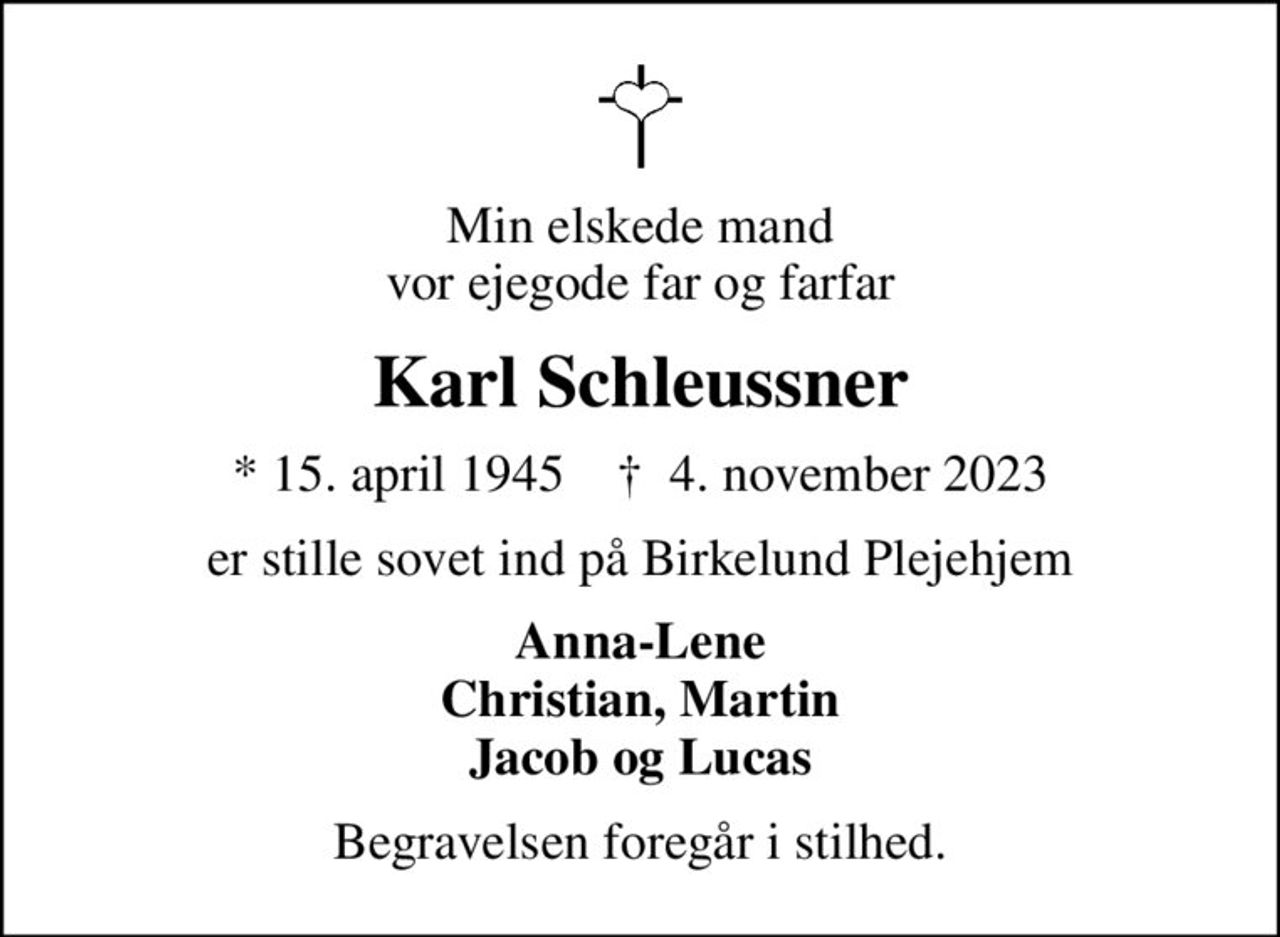 Min elskede mand vor ejegode far og farfar
Karl Schleussner
* 15. april 1945    ✝ 4. november 2023
er stille sovet ind på Birkelund Plejehjem
Anna-Lene Christian, Martin Jacob og Lucas
Begravelsen foregår i stilhed.