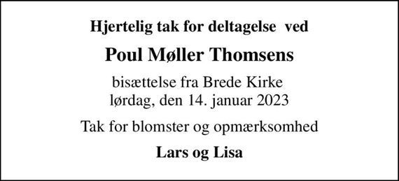 Hjertelig tak for deltagelse  ved
Poul Møller Thomsens
bisættelse fra Brede Kirke  lørdag, den 14. januar 2023
Tak for blomster og opmærksomhed
Lars og Lisa