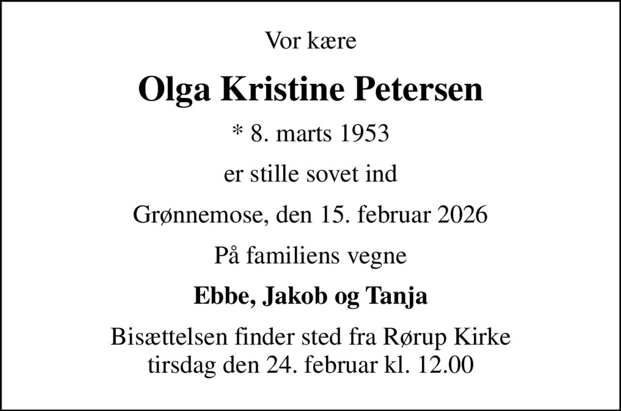 Vor kære
Olga Kristine Petersen
* 8. marts 1953
er stille sovet ind
Grønnemose, den 15. februar 2026
På familiens vegne
Ebbe, Jakob og Tanja
Bisættelsen finder sted fra Rørup Kirke  tirsdag den 24. februar kl. 12.00