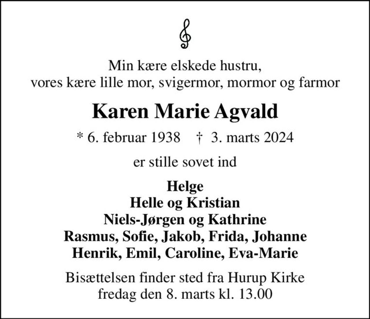 Min kære elskede hustru, vores kære lille mor, svigermor, mormor og farmor
Karen Marie Agvald
* 6. februar 1938    ✝ 3. marts 2024
er stille sovet ind
Helge Helle og Kristian Niels-Jørgen og Kathrine Rasmus, Sofie, Jakob, Frida, Johanne Henrik, Emil, Caroline, Eva-Marie
Bisættelsen finder sted fra Hurup Kirke  fredag den 8. marts kl. 13.00