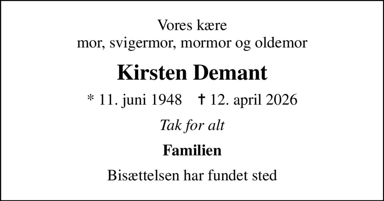 Vores kære mor, svigermor, mormor og oldemor
Kirsten Demant
* 11. juni 1948    ✝ 12. april 2026
Tak for alt
Familien
Bisættelsen har fundet sted
