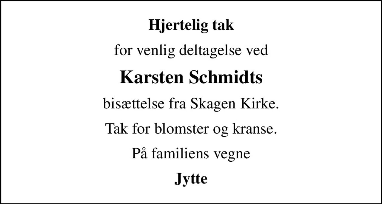 Hjertelig tak
for venlig deltagelse ved
Karsten Schmidts
bisættelse fra Skagen Kirke.
Tak for blomster og kranse.
På familiens vegne
Jytte