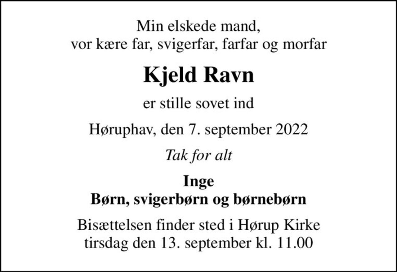 Min elskede mand, vor kære far, svigerfar, farfar og morfar
Kjeld Ravn
er stille sovet ind
Høruphav, den 7. september 2022
Tak for alt
Inge Børn, svigerbørn og børnebørn
Bisættelsen finder sted i Hørup Kirke  tirsdag den 13. september kl. 11.00