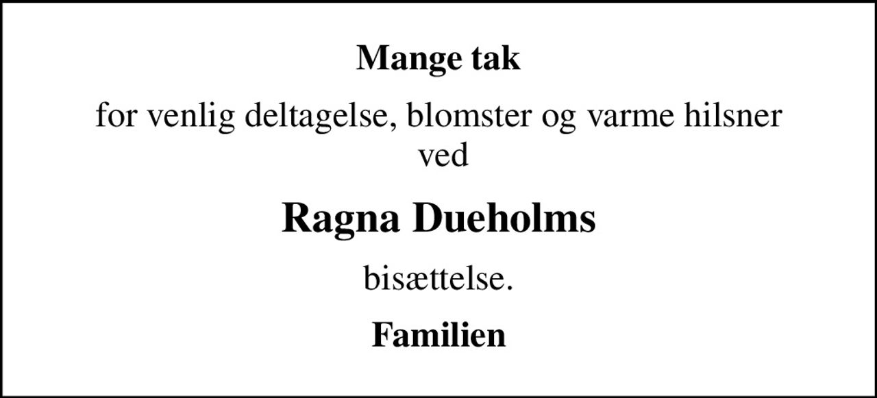 Mange tak
for venlig deltagelse, blomster og varme hilsner  ved
Ragna Dueholms
bisættelse.
Familien
