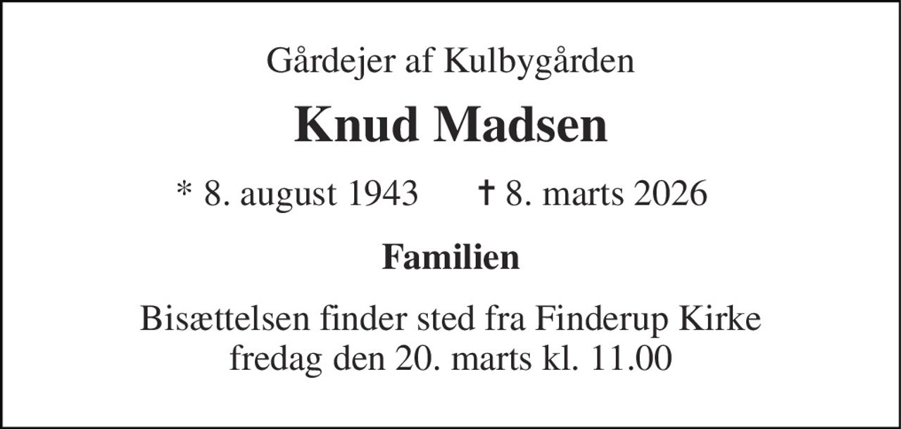 Gårdejer af Kulbygården 
Knud Madsen 
*​ 8. august 1943 
✝​ 8. marts 2026​ 
Familien 
Bisættelsen​ finder sted fra Finderup Kirke​ fredag den 20. marts​ kl. 11.00