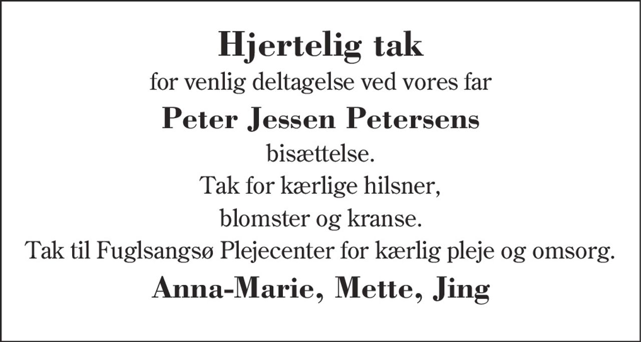 Hjertelig tak 
for venlig deltagelse ved 
Peter Jessen Petersens 
bisættelse fra Sankt Johannes Kirke 
Tak for blomster og kranse 
På familiens vegne