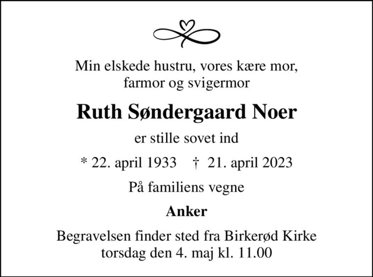 Min elskede hustru, vores kære mor, farmor og svigermor
Ruth Søndergaard Noer
er stille sovet ind
* 22. april 1933    ✝ 21. april 2023
På familiens vegne
Anker
Begravelsen finder sted fra Birkerød Kirke  torsdag den 4. maj kl. 11.00