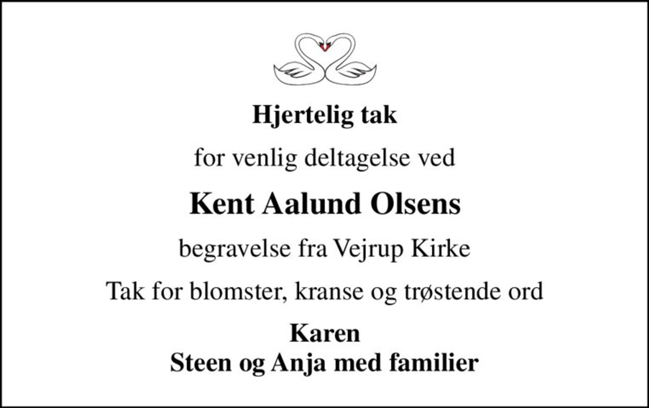 Hjertelig tak
for venlig deltagelse ved
Kent Aalund Olsens
begravelse fra Vejrup Kirke
Tak for blomster, kranse og trøstende ord
Karen Steen og Anja med familier