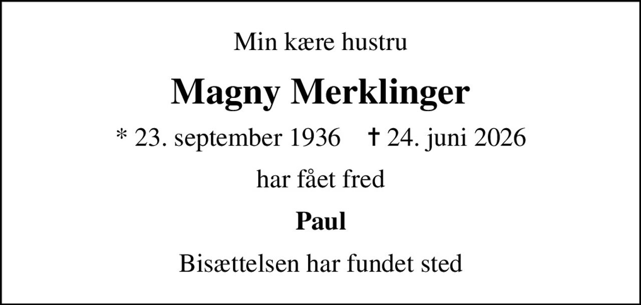 Min kære hustru
Magny Merklinger
* 23. september 1936    ✝ 24. juni 2026
har fået fred
Paul
Bisættelsen har fundet sted