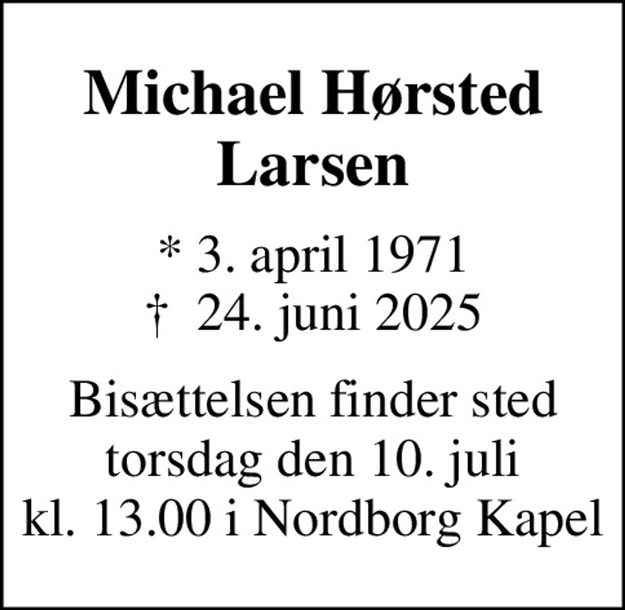 Michael Hørsted Larsen
* 3. april 1971
						✝ 24. juni 2025
Bisættelsen finder sted torsdag den 10. juli kl. 13.00 i Nordborg Kapel