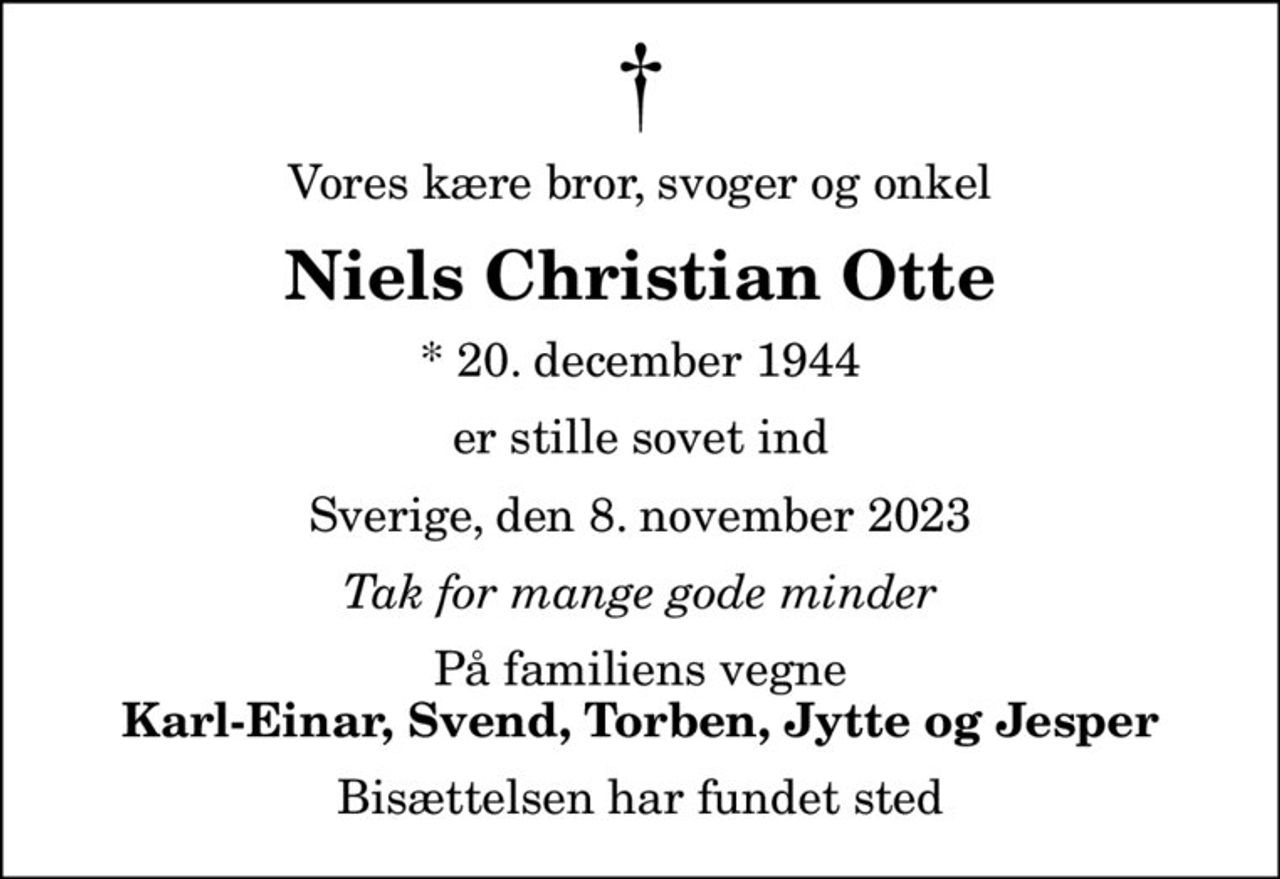 Vores kære bror, svoger og onkel
Niels Christian Otte
* 20. december 1944
er stille sovet ind
Sverige, den 8. november 2023
Tak for mange gode minder
På familiens vegne
Karl-Einar, Svend, Torben, Jytte og Jesper
Bisættelsen har fundet sted