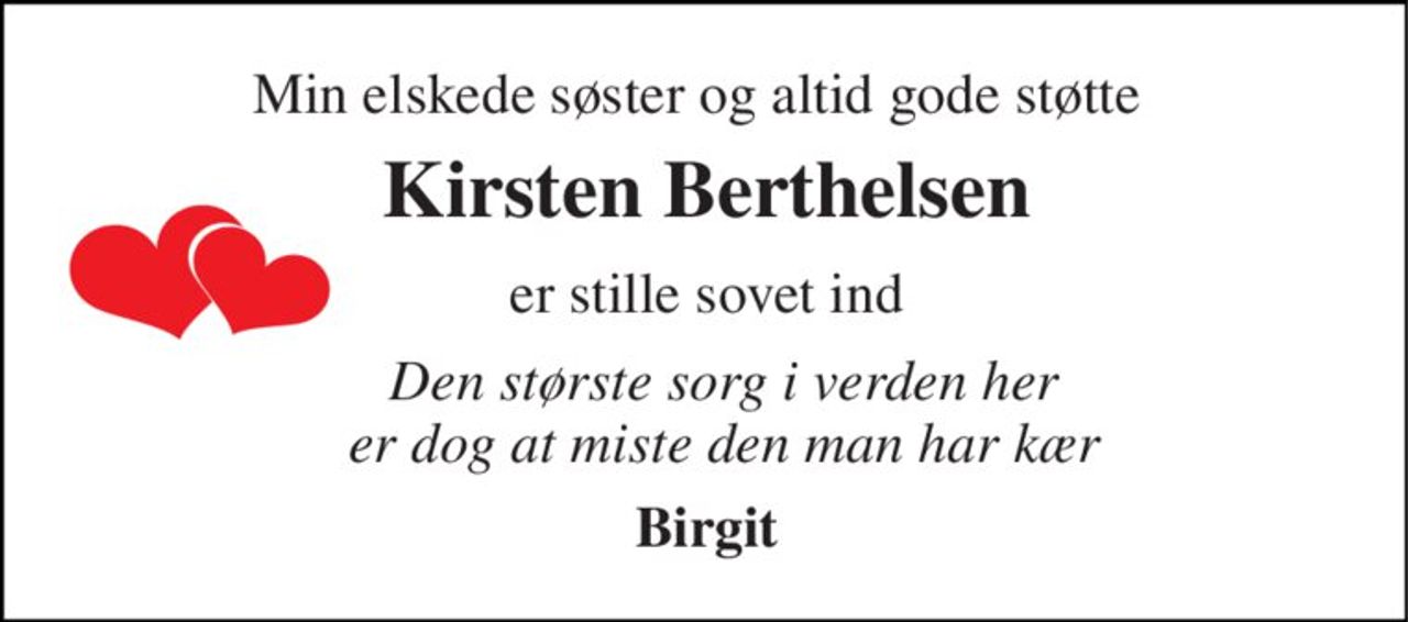 Min elskede søster og altid gode støtte 
Kirsten Berthelsen 
er stille sovet ind 
Den største sorg i verden her er dog at miste den man har kær 
Birgit