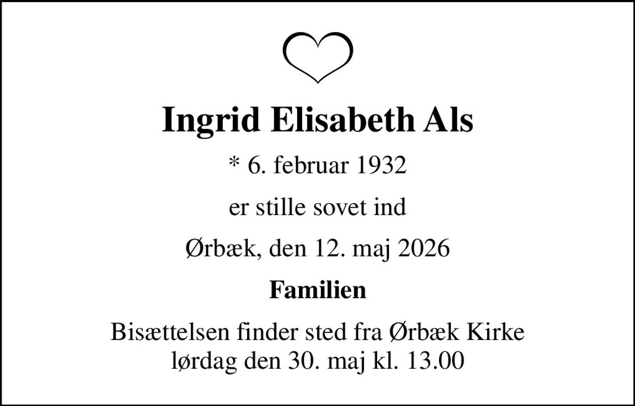 Ingrid Elisabeth Als
* 6. februar 1932
er stille sovet ind
Ørbæk, den 12. maj 2026
Familien
Bisættelsen finder sted fra Ørbæk Kirke  lørdag den 30. maj kl. 13.00