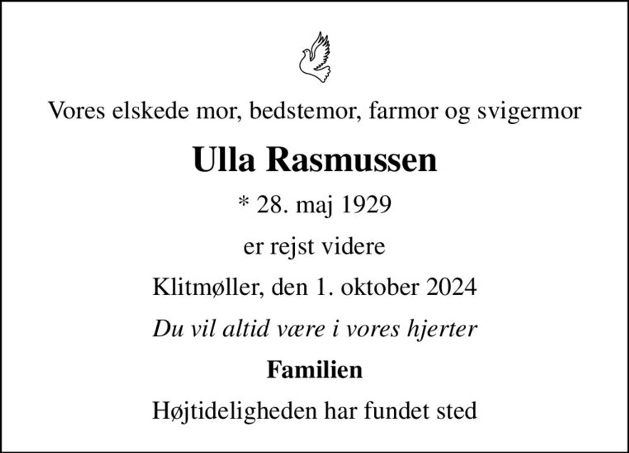 Vores elskede mor, bedstemor, farmor og svigermor
Ulla Rasmussen
* 28. maj 1929
er rejst videre
Klitmøller, den 1. oktober 2024
Du vil altid være i vores hjerter
Familien
Højtideligheden har fundet sted