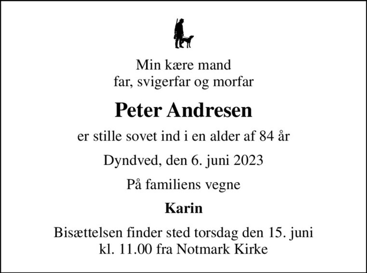 Min kære mand far, svigerfar og morfar
Peter Andresen
er stille sovet ind i en alder af 84 år
Dyndved, den 6. juni 2023
På familiens vegne
Karin
Bisættelsen finder sted torsdag den 15. juni kl. 11.00 fra Notmark Kirke