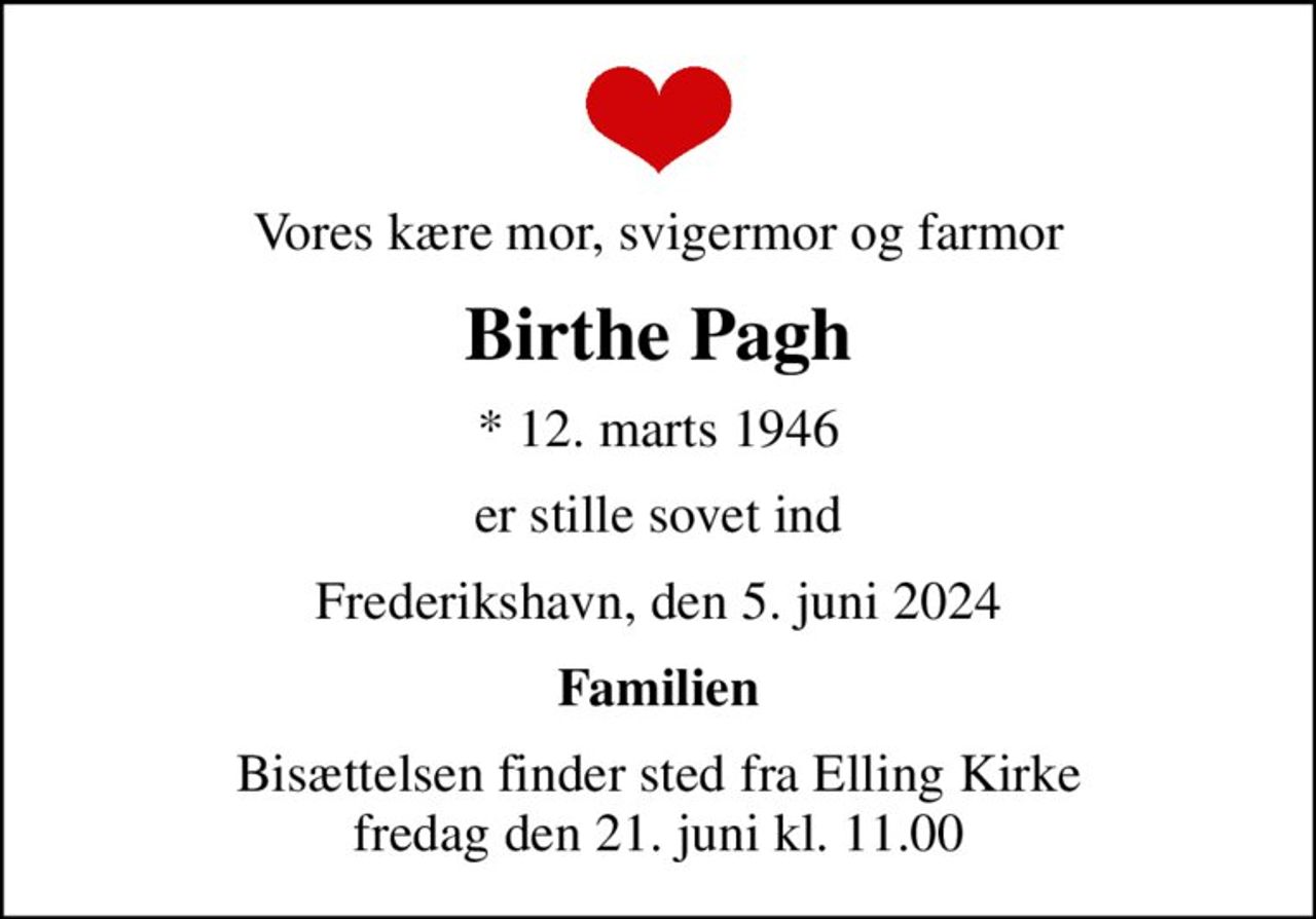 Vores kære mor, svigermor og farmor
Birthe Pagh
* 12. marts 1946
er stille sovet ind
Frederikshavn, den 5. juni 2024
Familien
Bisættelsen finder sted fra Elling Kirke  fredag den 21. juni kl. 11.00
