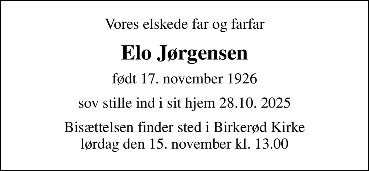 Vores elskede far og farfar
Elo Jørgensen
født 17. november 1926
sov stille ind i sit hjem 28.10. 2025
Bisættelsen finder sted i Birkerød Kirke  lørdag den 15. november kl. 13.00