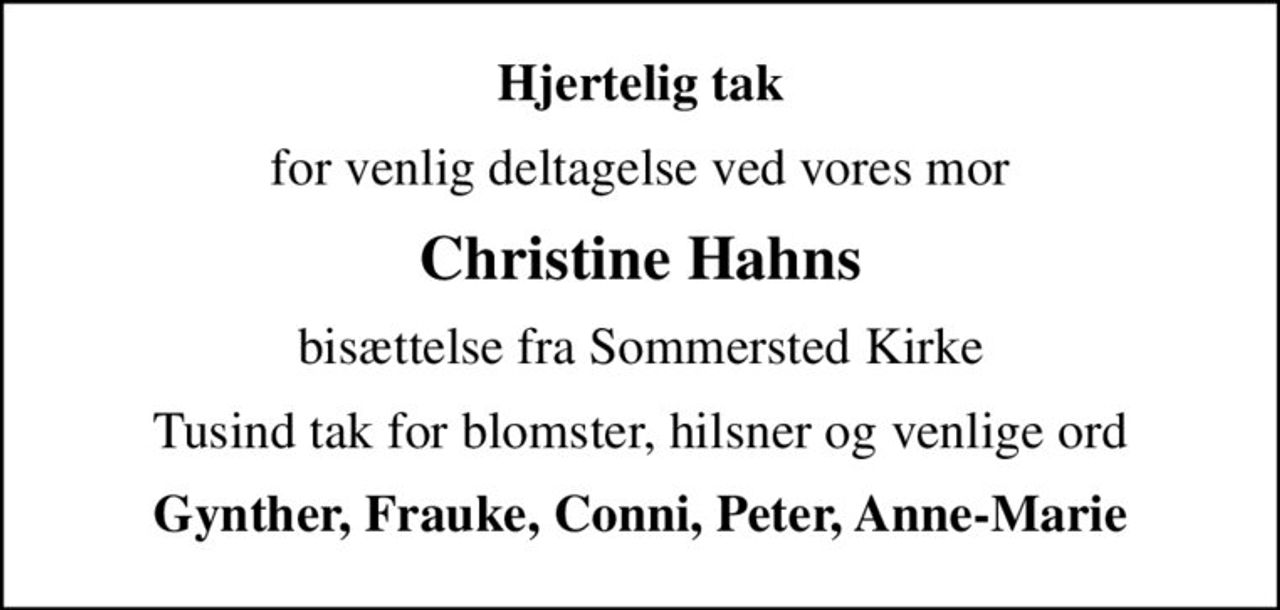 Hjertelig tak
for venlig deltagelse ved vores mor
Christine Hahns
bisættelse fra Sommersted Kirke
Tusind tak for blomster, hilsner og venlige ord
Gynther, Frauke, Conni, Peter, Anne-Marie