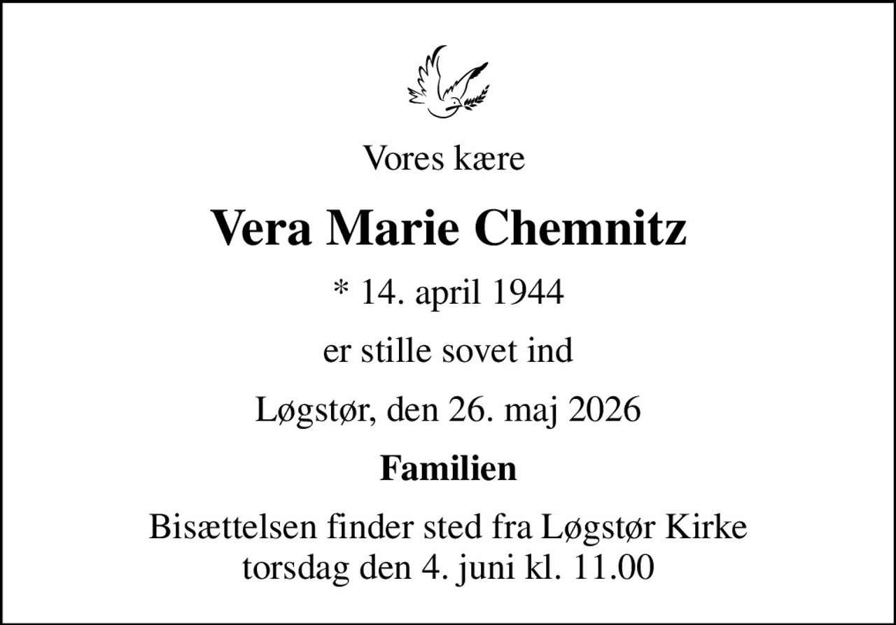 Vores kære 
Vera Marie Chemnitz
* 14. april 1944
er stille sovet ind
Løgstør, den 26. maj 2026
Familien
Bisættelsen finder sted fra Løgstør Kirke  torsdag den 4. juni kl. 11.00
