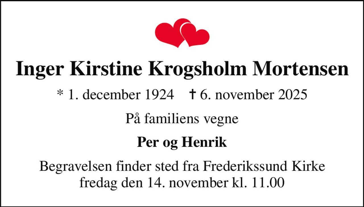 Inger Kirstine Krogsholm Mortensen
* 1. december 1924    ✝ 6. november 2025
På familiens vegne
Per og Henrik
Begravelsen finder sted fra Frederikssund Kirke  fredag den 14. november kl. 11.00