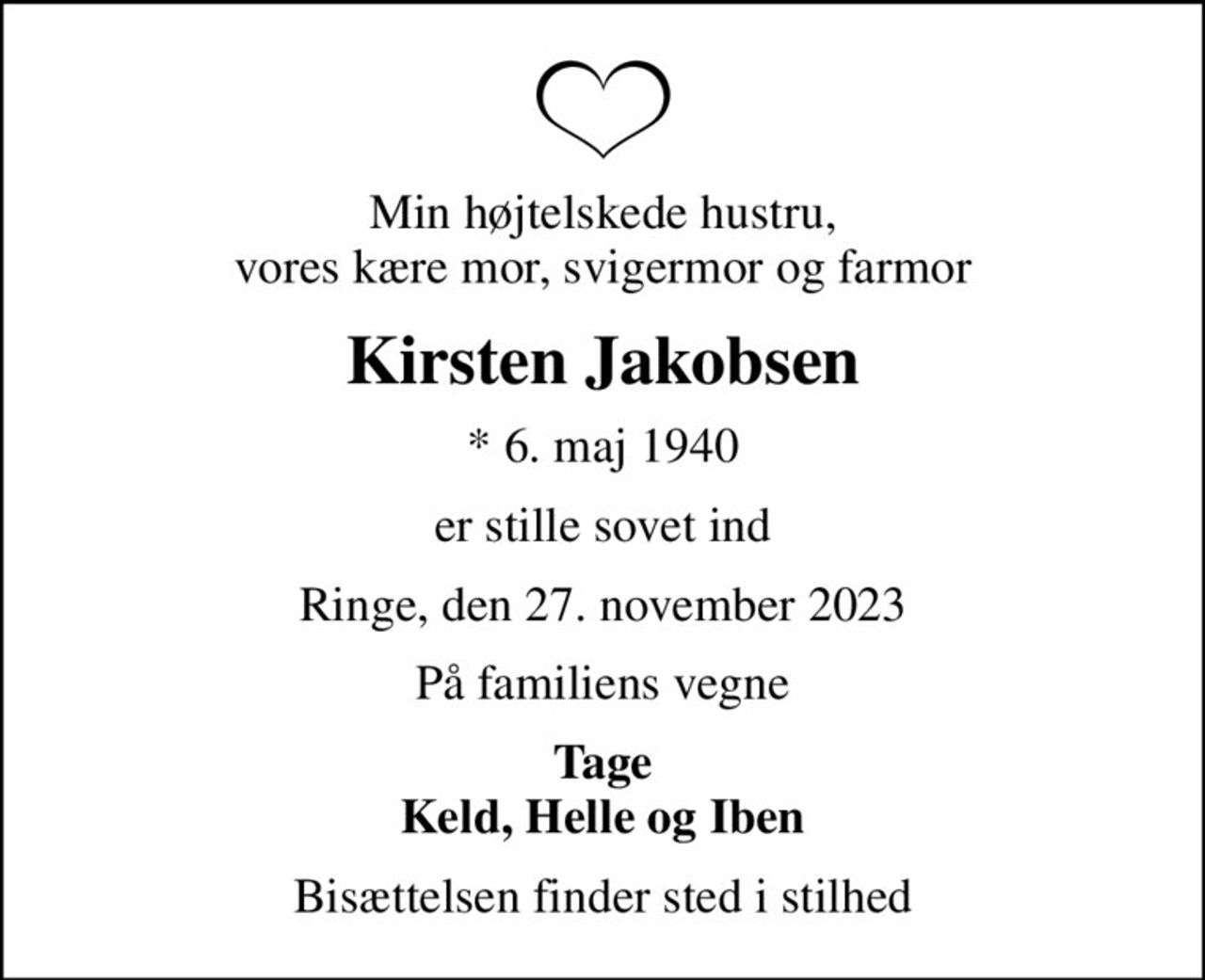 Min højtelskede hustru, vores kære mor, svigermor og farmor
Kirsten Jakobsen
* 6. maj 1940
er stille sovet ind
Ringe, den 27. november 2023
På familiens vegne
Tage Keld, Helle og Iben
Bisættelsen finder sted i stilhed
