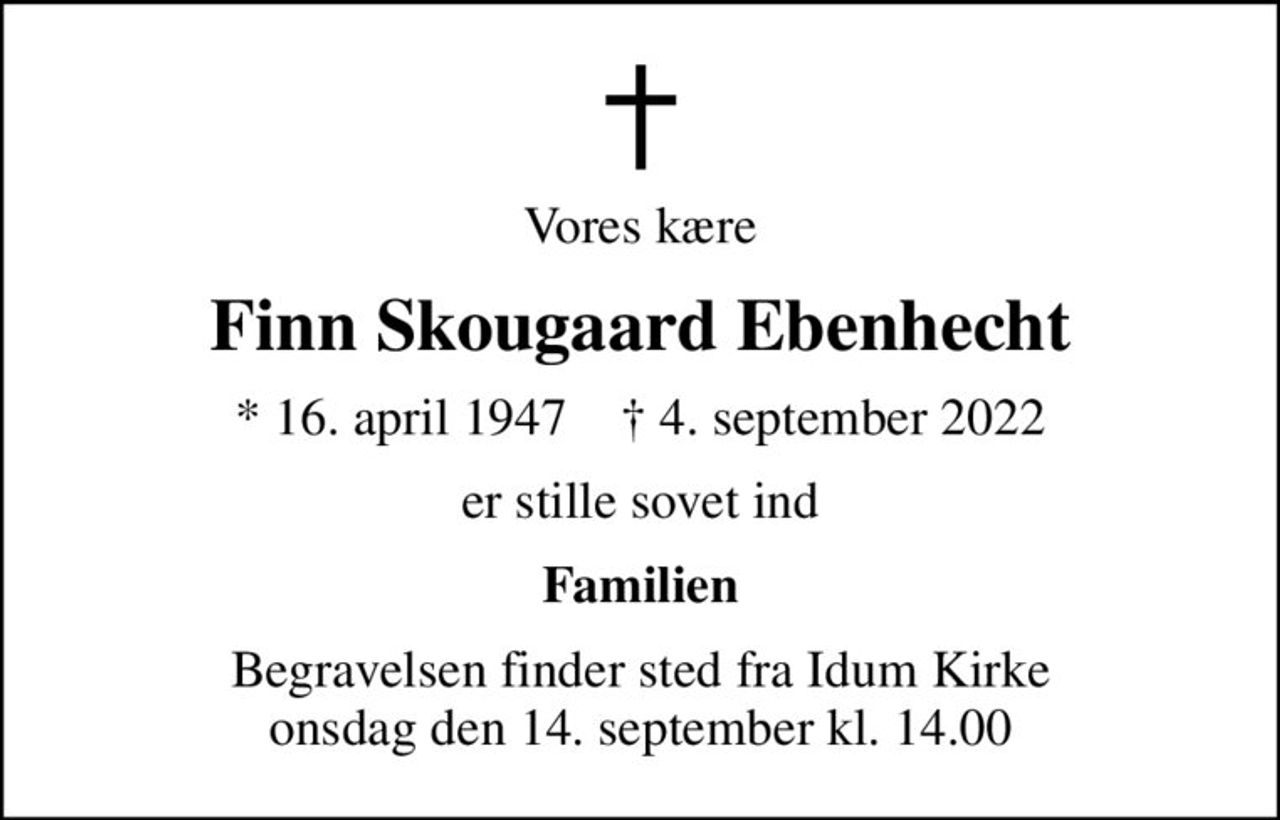 Vores kære
Finn Skougaard Ebenhecht
* 16. april 1947    ✝ 4. september 2022
er stille sovet ind
Familien
Begravelsen finder sted fra Idum Kirke onsdag den 14. september kl. 14.00