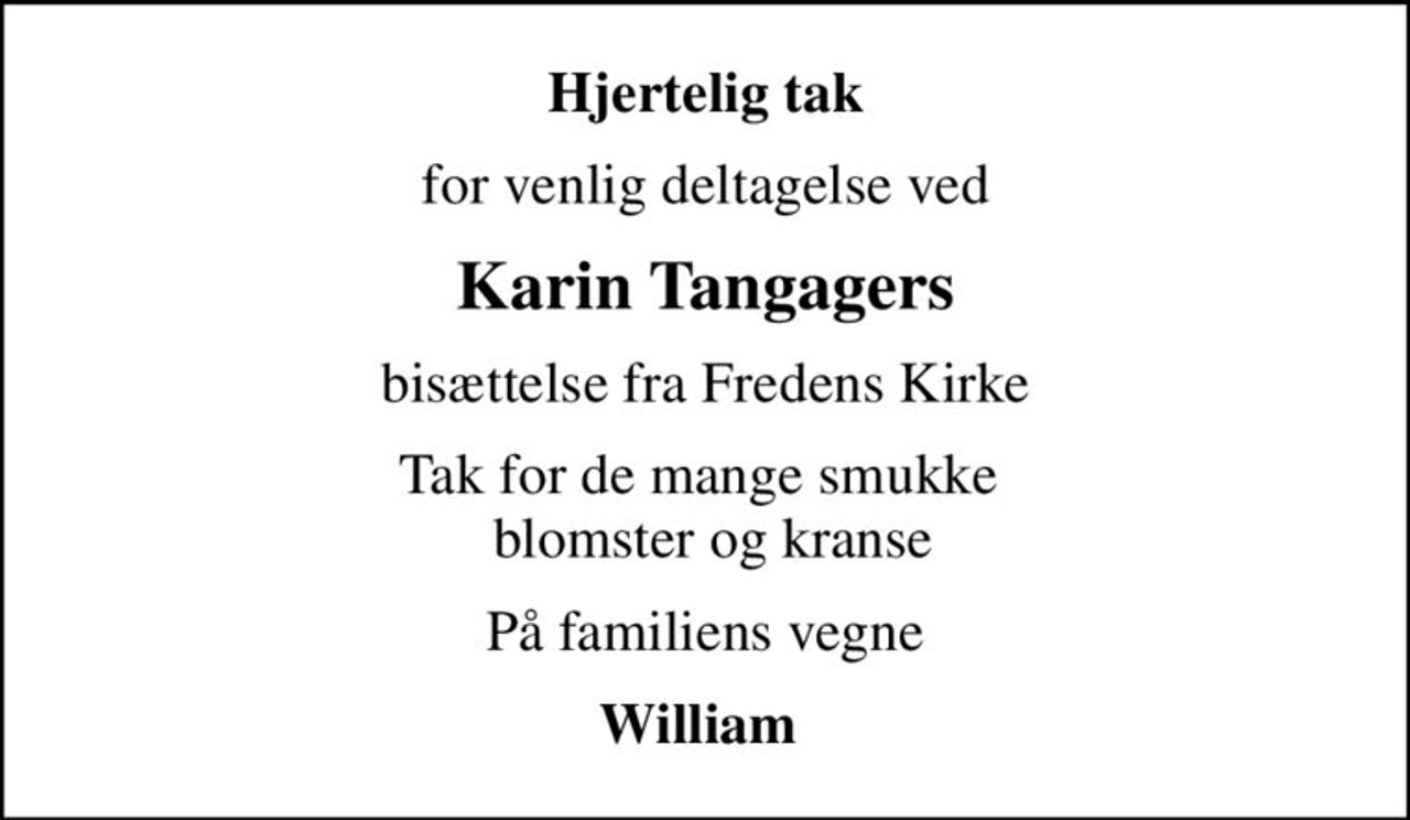 Hjertelig tak
for venlig deltagelse ved
Karin Tangagers
bisættelse fra Fredens Kirke
Tak for de mange smukke   blomster og kranse
På familiens vegne
William