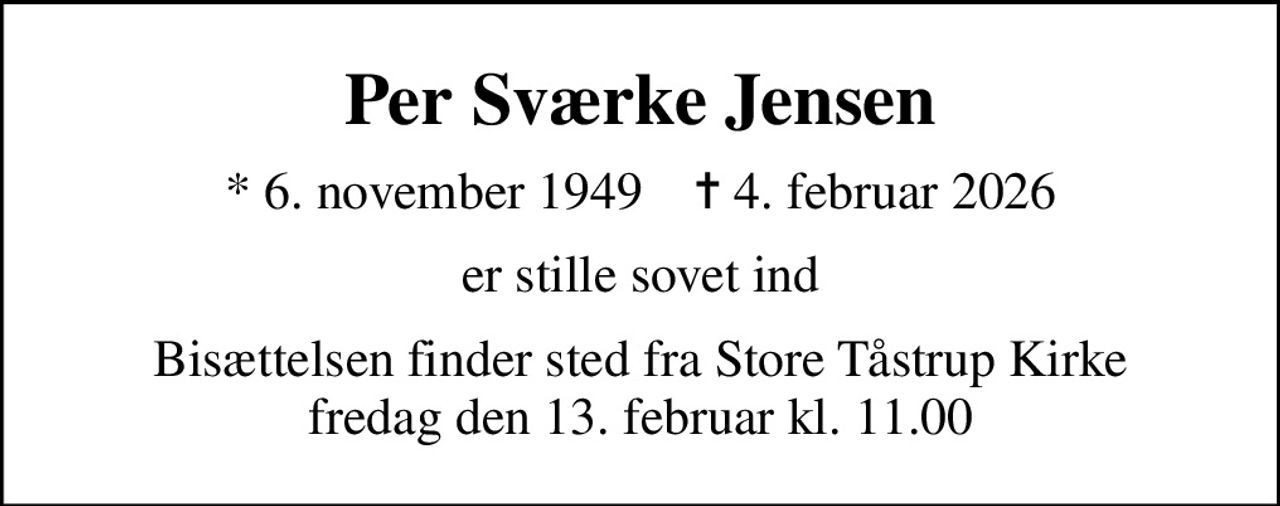 Per Sværke Jensen
* 6. november 1949    ✝ 4. februar 2026
er stille sovet ind
Bisættelsen finder sted fra Store Tåstrup Kirke fredag den 13. februar kl. 11.00