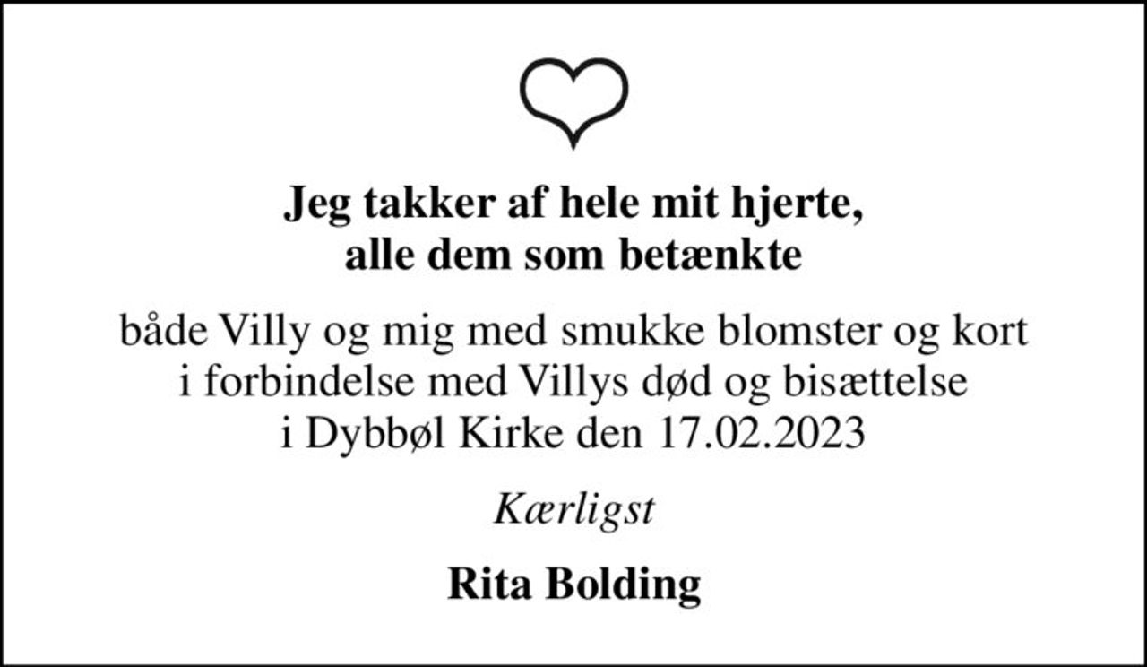 Jeg takker af hele mit hjerte, alle dem som betænkte
både Villy og mig med smukke blomster og kort i forbindelse med Villys død og bisættelse i Dybbøl Kirke den 17.02.2023
Kærligst
Rita Bolding