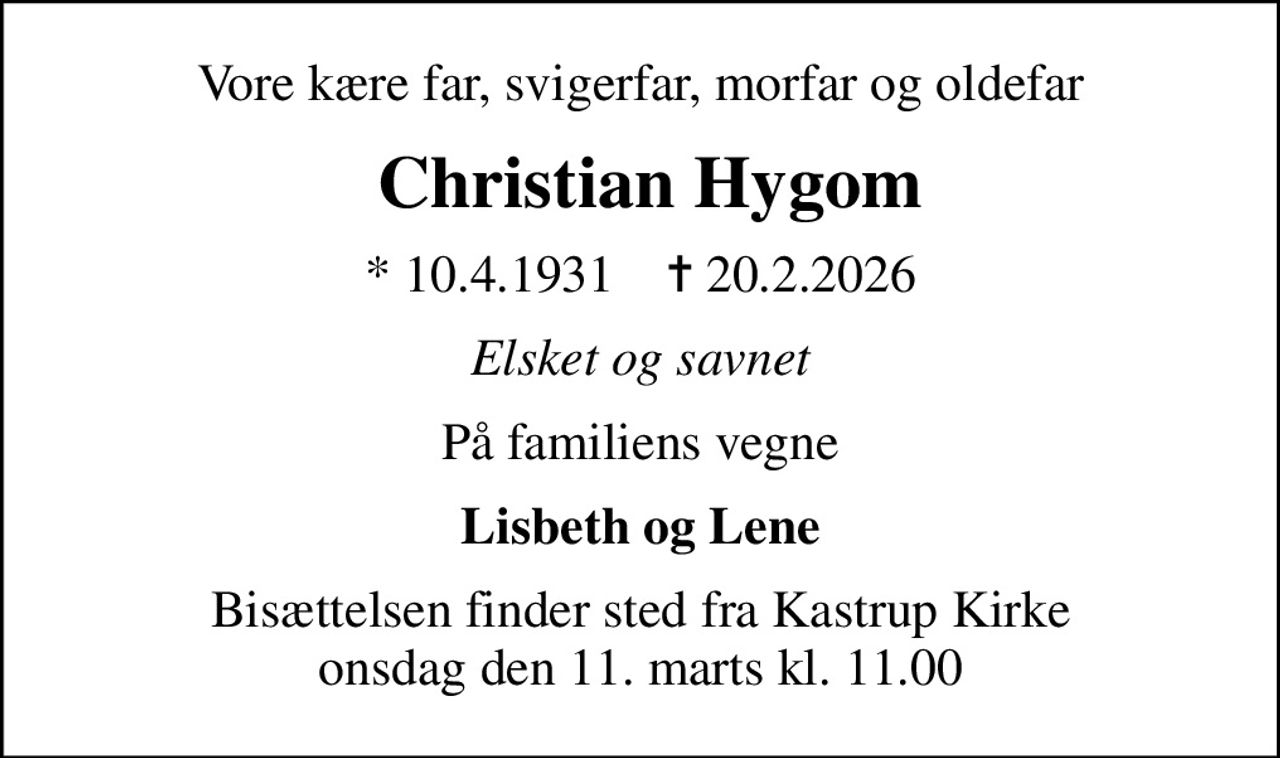 Vore kære far, svigerfar, morfar og oldefar
 Christian Hygom
* 10.4.1931    ✝ 20.2.2026
Elsket og savnet
På familiens vegne
Lisbeth og Lene
Bisættelsen finder sted fra Kastrup Kirke  onsdag den 11. marts kl. 11.00