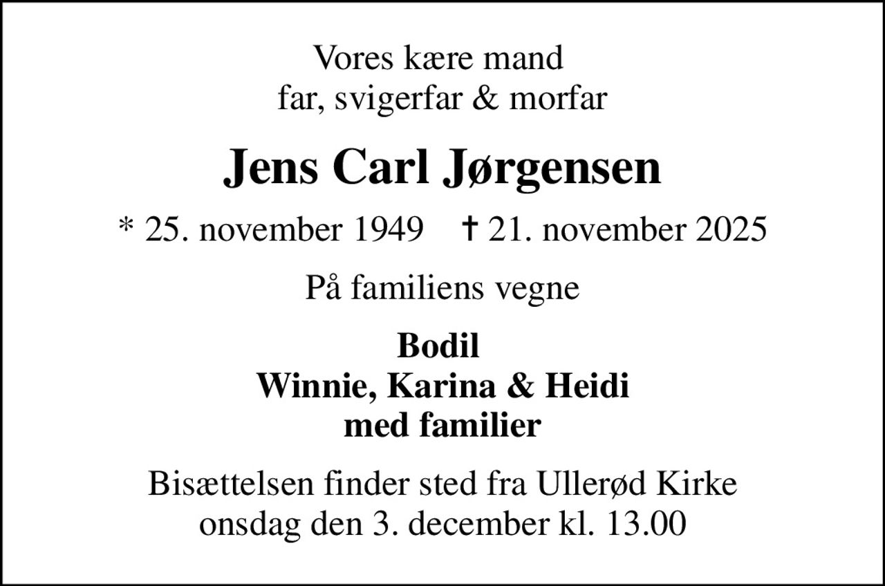 Vores kære mand  far, svigerfar & morfar
Jens Carl Jørgensen
* 25. november 1949    ✝ 21. november 2025
På familiens vegne
Bodil  Winnie, Karina & Heidi med familier
Bisættelsen finder sted fra Ullerød Kirke  onsdag den 3. december kl. 13.00