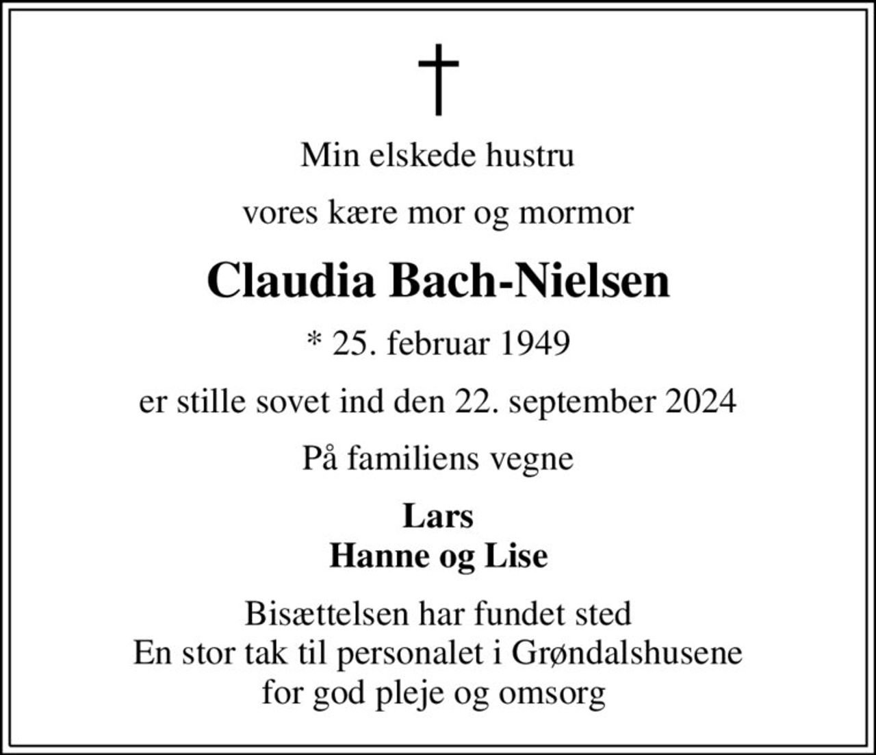 Min elskede hustru
vores kære mor og mormor
Claudia Bach-Nielsen
* 25. februar 1949
er stille sovet ind den 22. september 2024
På familiens vegne
Lars Hanne og Lise
Bisættelsen har fundet sted En stor tak til personalet i Grøndalshusene for god pleje og omsorg