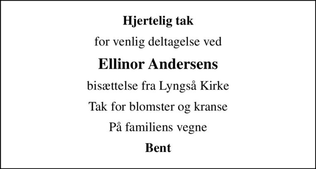 Hjertelig tak
for venlig deltagelse ved
Ellinor Andersens
bisættelse fra Lyngså Kirke
Tak for blomster og kranse
På familiens vegne
Bent