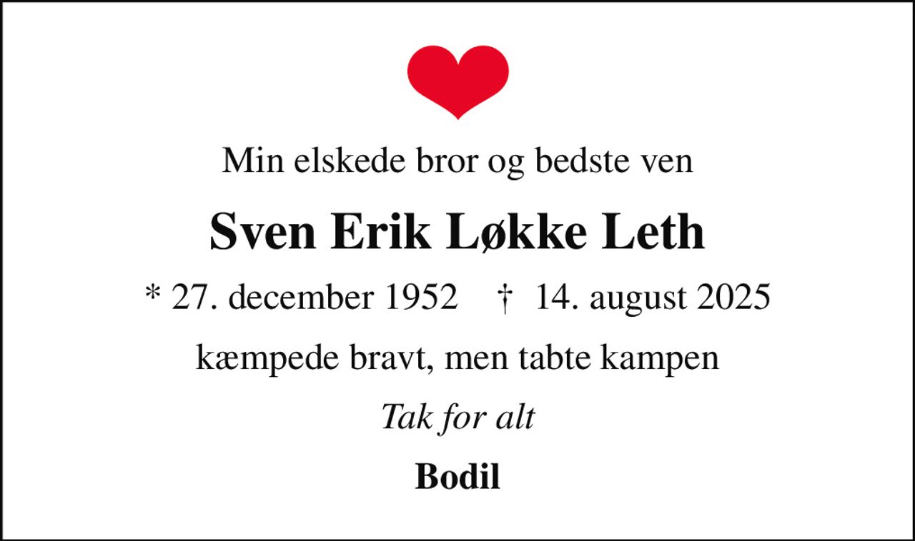 Min elskede bror og bedste ven
Sven Erik Løkke Leth
* 27. december 1952    ✝ 14. august 2025
kæmpede bravt, men tabte kampen
Tak for alt
Bodil
