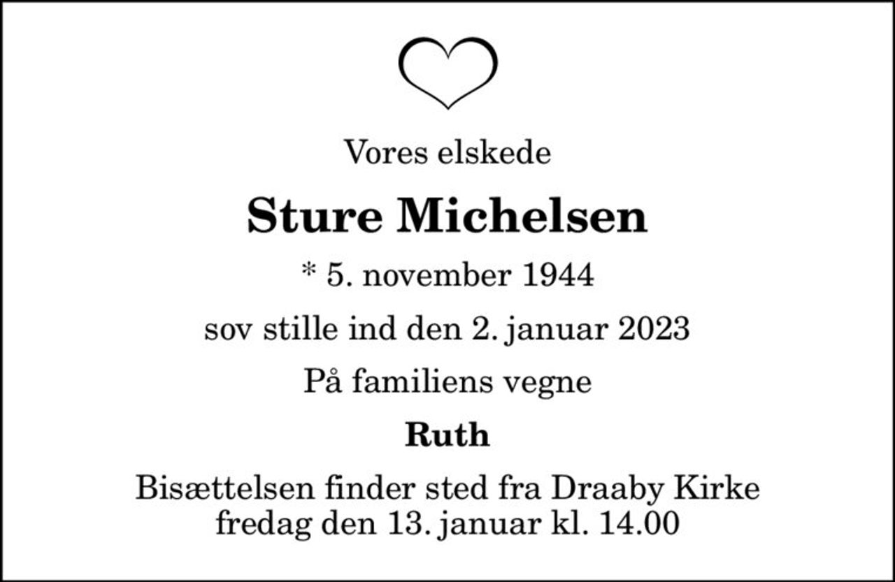 Vores elskede
Sture Michelsen
* 5. november 1944
sov stille ind den 2. januar 2023
På familiens vegne
Ruth
Bisættelsen finder sted fra Draaby Kirke  fredag den 13. januar kl. 14.00