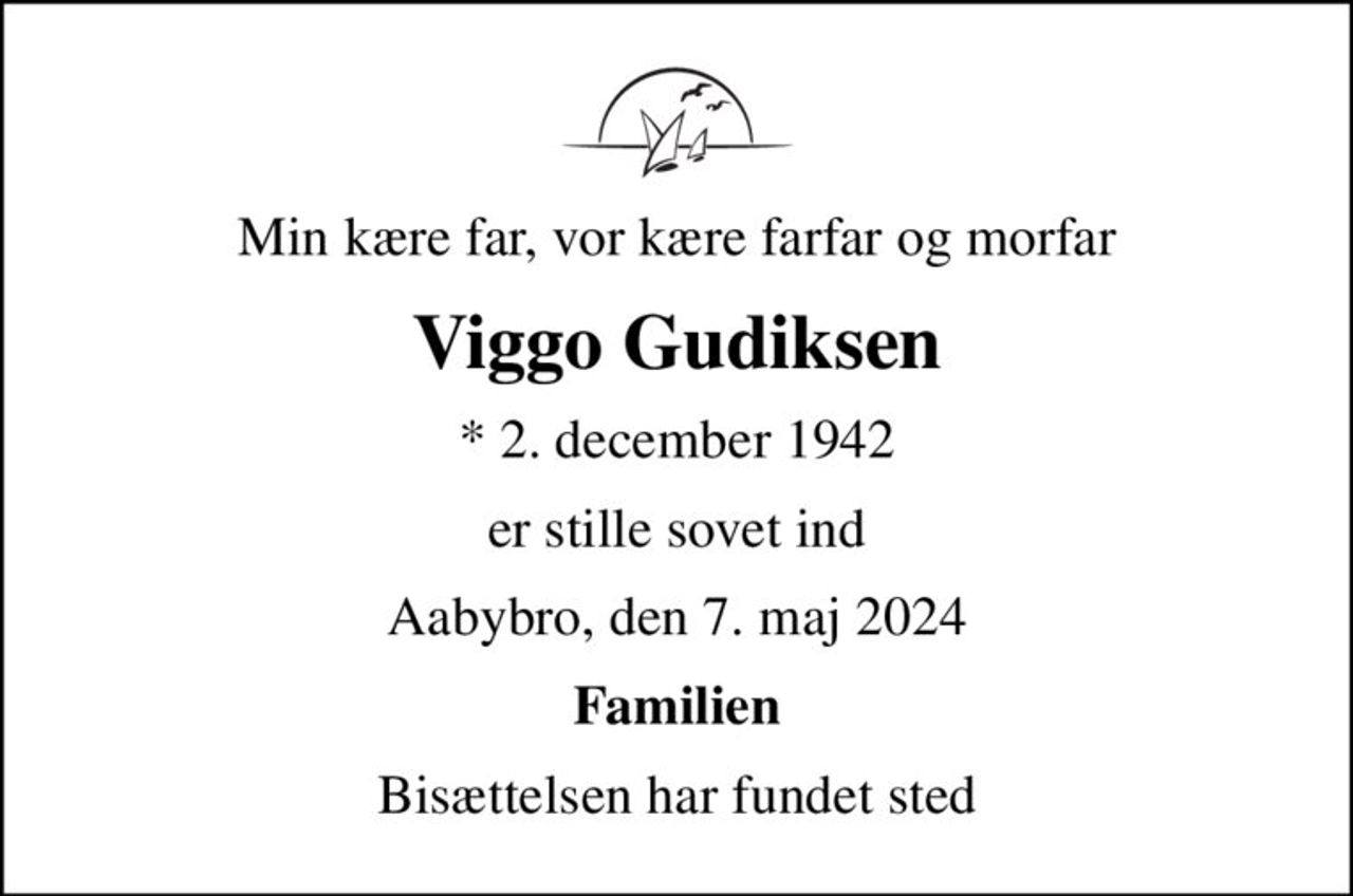 Min kære far, vor kære farfar og morfar
Viggo Gudiksen
* 2. december 1942
er stille sovet ind
Aabybro, den 7. maj 2024
Familien
Bisættelsen har fundet sted